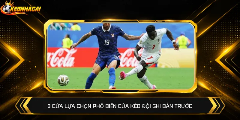 3 cửa lựa chọn phổ biến của kèo đội ghi bàn trước