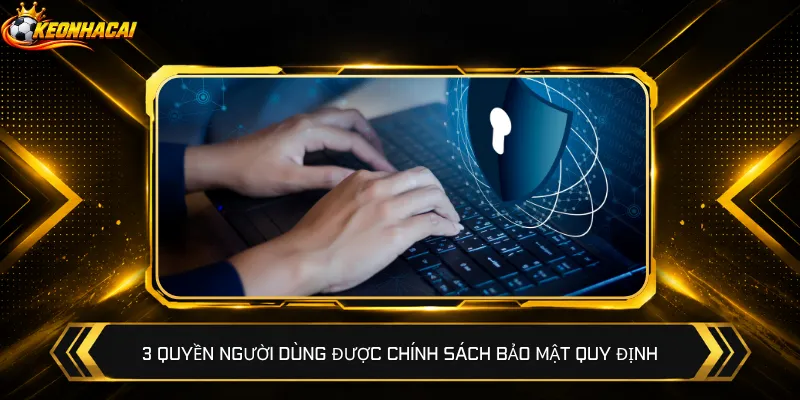 3 quyền người dùng được chính sách bảo mật quy định