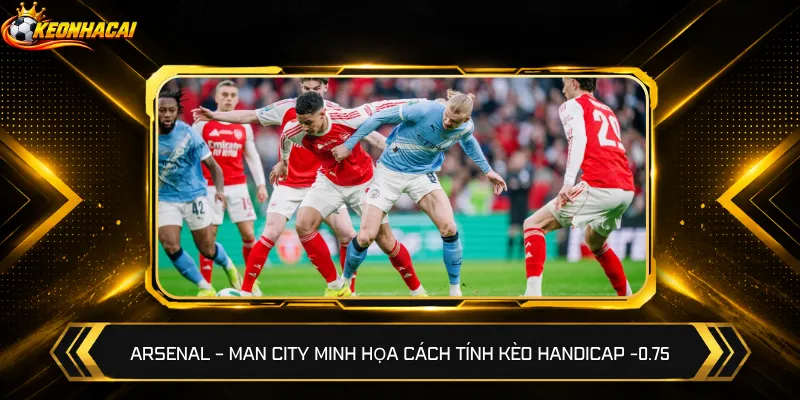 Arsenal – Man City minh họa cách tính kèo Handicap -0.75