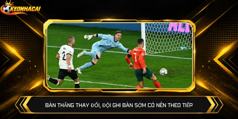 Bàn thắng thay đổi, đội ghi bàn sớm có nên theo tiếp