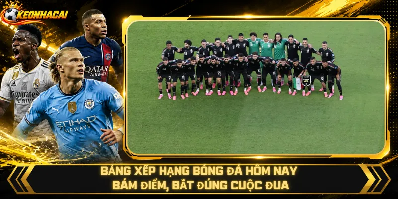Bảng Xếp Hạng Bóng Đá Hôm Nay – Bám Điểm, Bắt Đúng Cuộc Đua