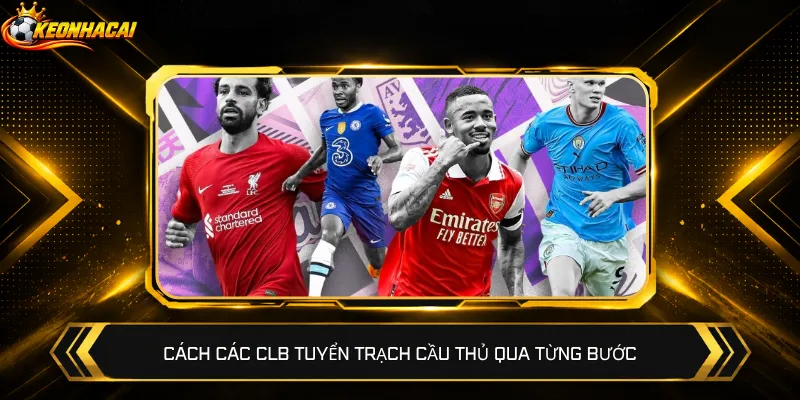 Cách các CLB tuyển trạch cầu thủ qua từng bước