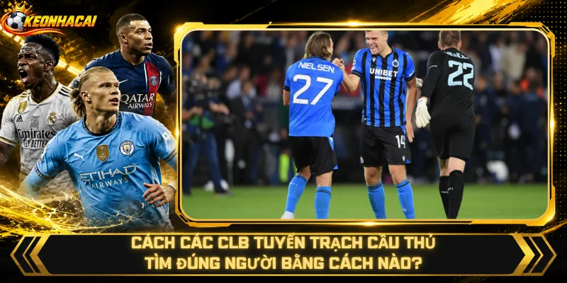 Cách Các CLB Tuyển Trạch Cầu Thủ – Tìm Đúng Người Bằng Cách Nào?