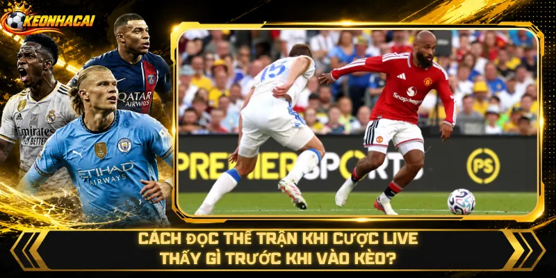 Cách Đọc Thế Trận Khi Cược Live – Thấy Gì Trước Khi Vào Kèo?