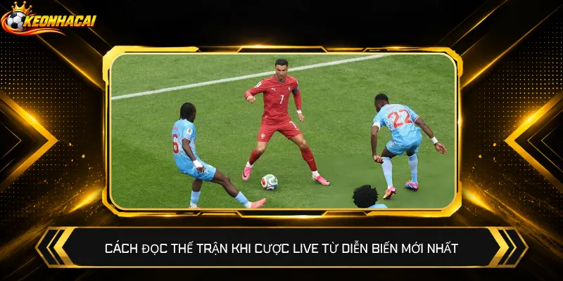 Cách đọc thế trận khi cược live từ diễn biến mới nhất