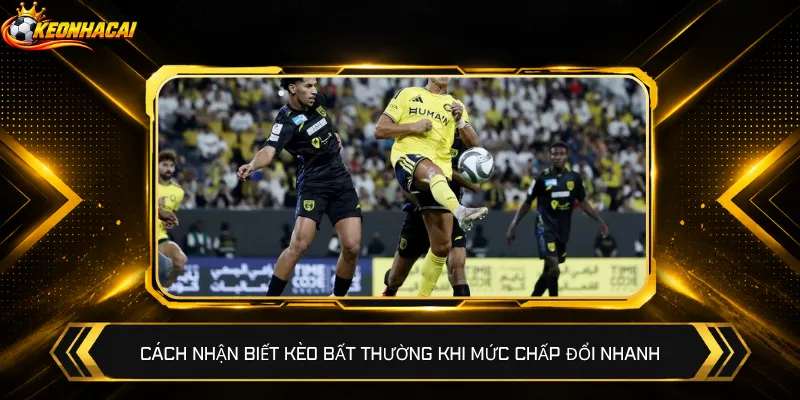 Cách nhận biết kèo bất thường khi mức chấp đổi nhanh