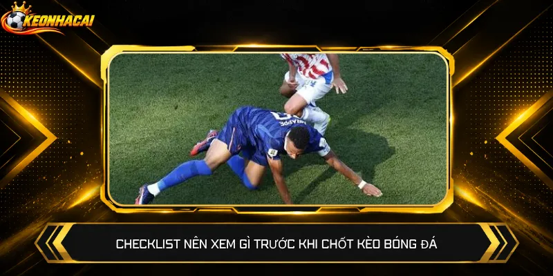 Checklist nên xem gì trước khi chốt kèo bóng đá