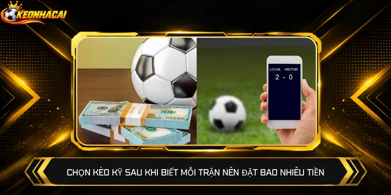 Chọn kèo kỹ sau khi biết mỗi trận nên đặt bao nhiêu tiền