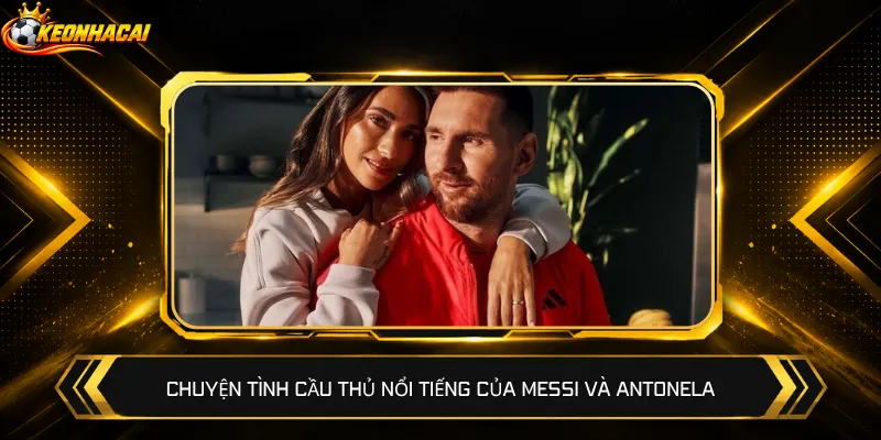 Chuyện tình cầu thủ nổi tiếng của Messi và Antonela