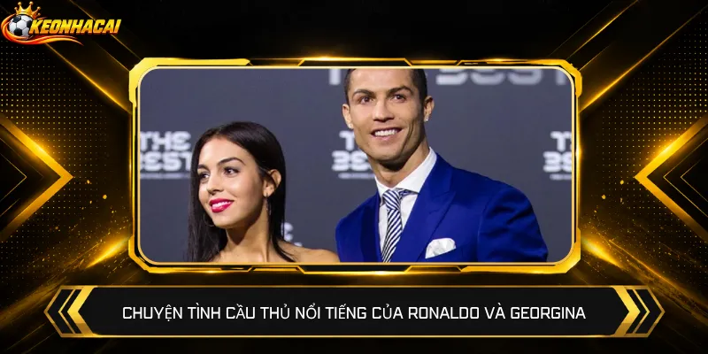 Chuyện tình cầu thủ nổi tiếng của Ronaldo và Georgina