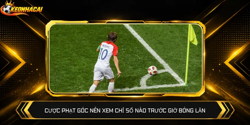 Cược phạt góc nên xem chỉ số nào trước giờ bóng lăn