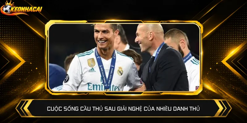 Cuộc sống cầu thủ sau giải nghệ của nhiều danh thủ