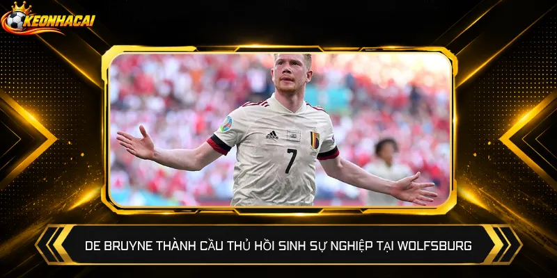 De Bruyne thành cầu thủ hồi sinh sự nghiệp tại Wolfsburg