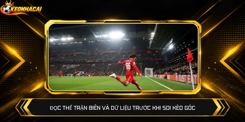 Đọc thế trận biên và dữ liệu trước khi soi kèo góc