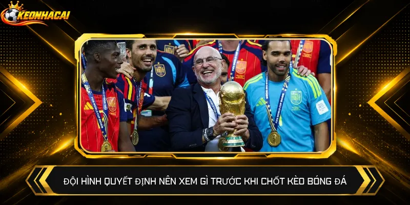 Đội hình quyết định nên xem gì trước khi chốt kèo bóng đá