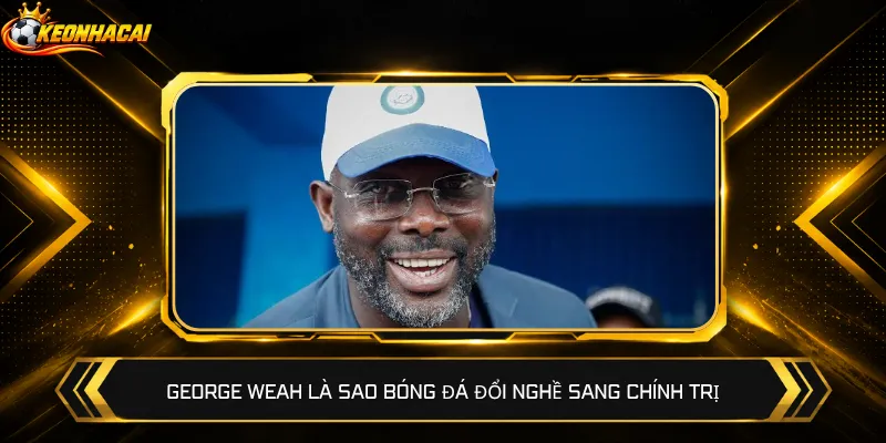 George Weah là sao bóng đá đổi nghề sang chính trị