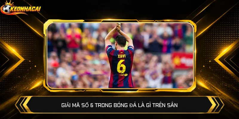 Giải mã số 6 trong bóng đá là gì trên sân