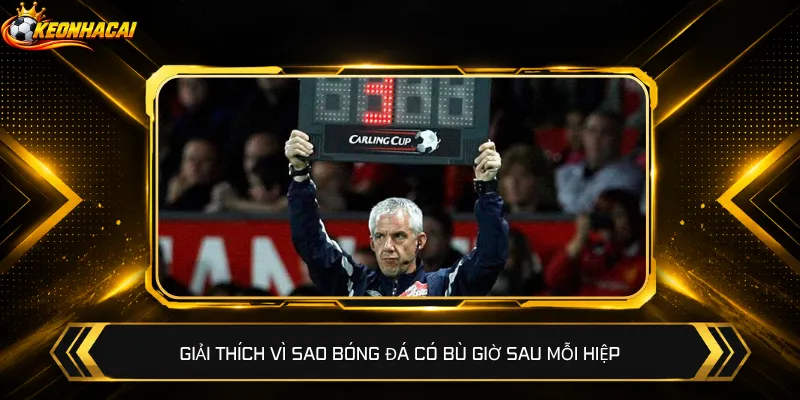 Giải thích vì sao bóng đá có bù giờ sau mỗi hiệp