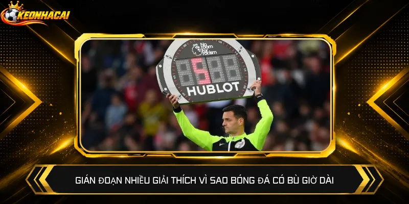 Gián đoạn nhiều giải thích vì sao bóng đá có bù giờ dài