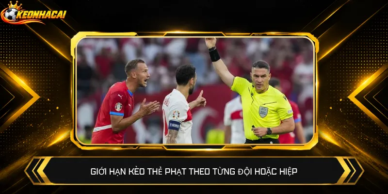 Giới hạn kèo thẻ phạt theo từng đội hoặc hiệp