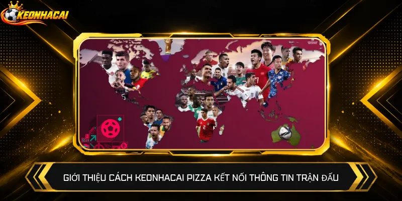 Giới thiệu cách Keonhacai Pizza kết nối thông tin trận đấu