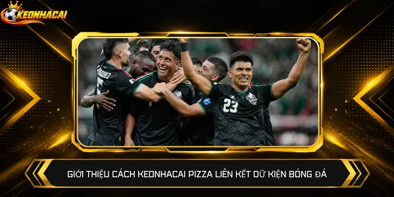 Giới thiệu cách Keonhacai Pizza liên kết dữ kiện bóng đá