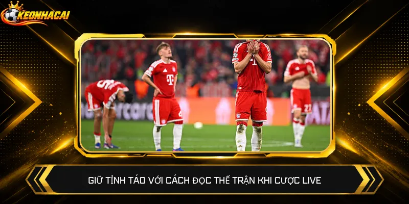 Giữ tỉnh táo với cách đọc thế trận khi cược live