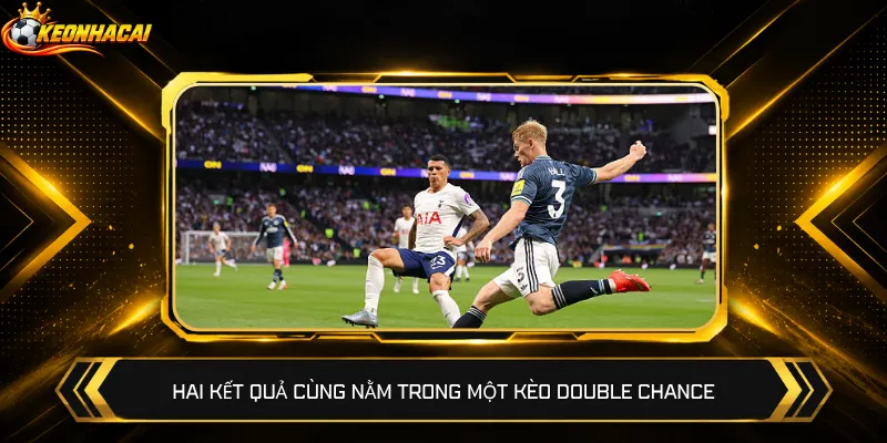 Hai kết quả cùng nằm trong một kèo Double Chance