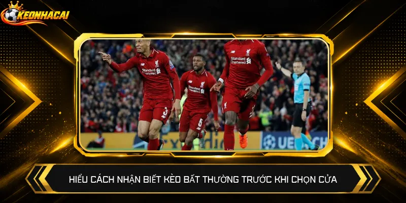 Hiểu cách nhận biết kèo bất thường trước khi chọn cửa