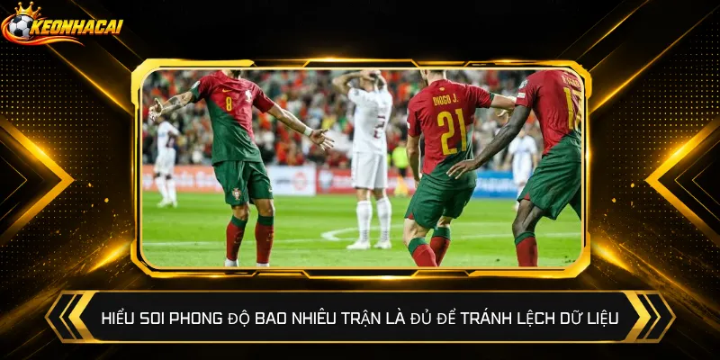 Hiểu soi phong độ bao nhiêu trận là đủ để tránh lệch dữ liệu