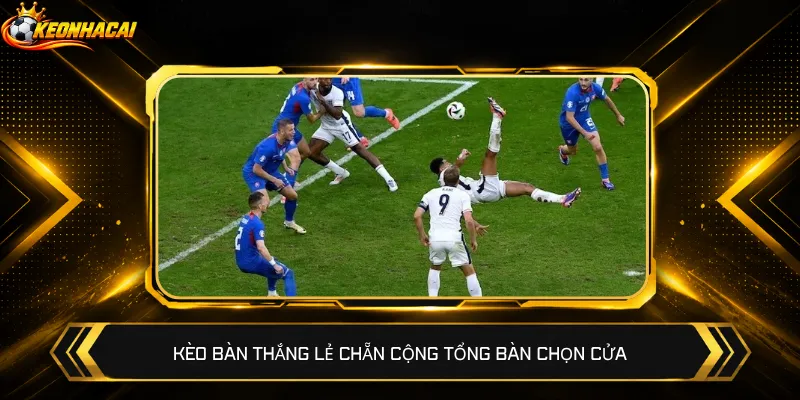 Kèo bàn thắng lẻ chẵn cộng tổng bàn chọn cửa