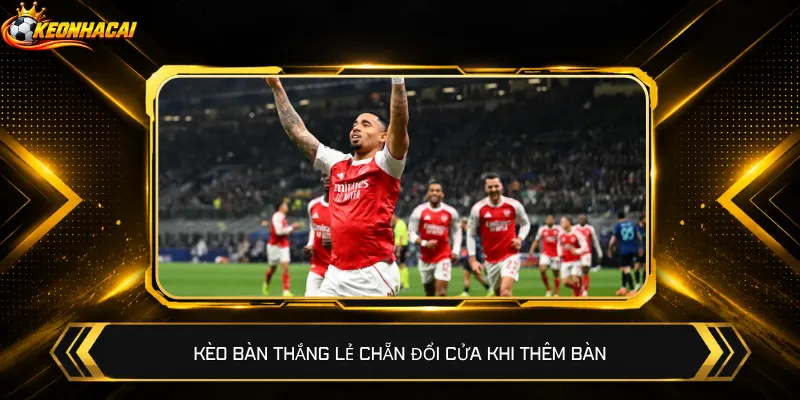 Kèo bàn thắng lẻ chẵn đổi cửa khi thêm bàn