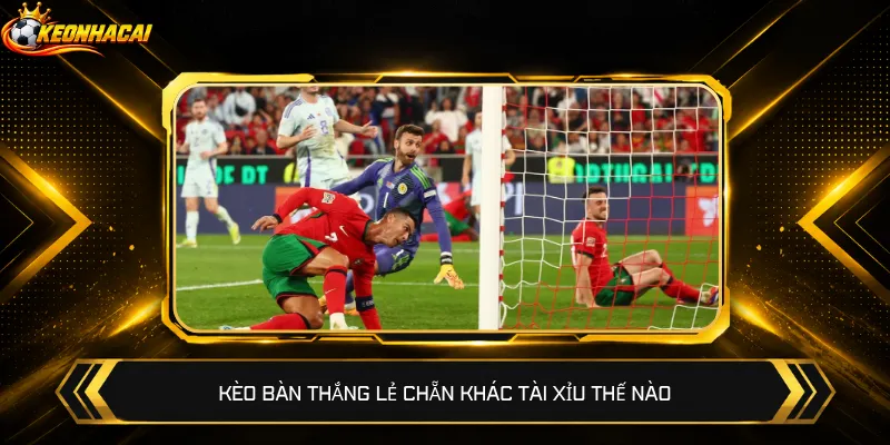 Kèo bàn thắng lẻ chẵn khác Tài Xỉu thế nào