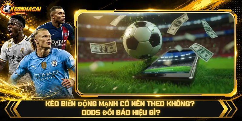 Kèo Biến Động Mạnh Có Nên Theo Không? Odds Đổi Báo Hiệu Gì?