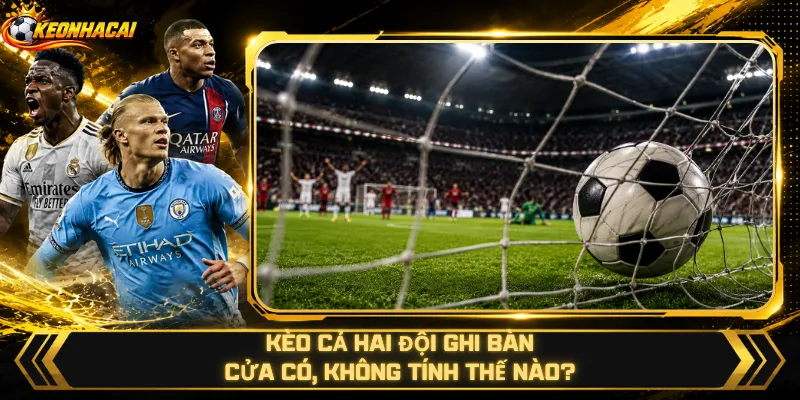 Kèo Cả Hai Đội Ghi Bàn – Cửa Có, Không Tính Thế Nào?