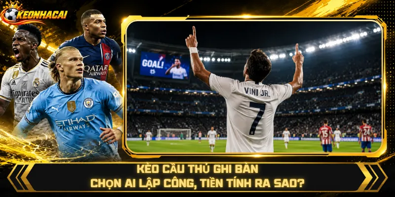 Kèo Cầu Thủ Ghi Bàn – Chọn Ai Lập Công, Tiền Tính Ra Sao?