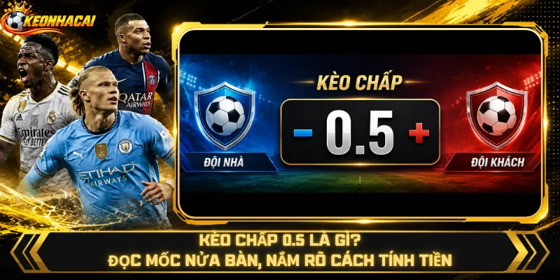 Kèo Chấp 0.5 Là Gì – Đọc Mốc Nửa Bàn, Nắm Rõ Cách Tính Tiền
