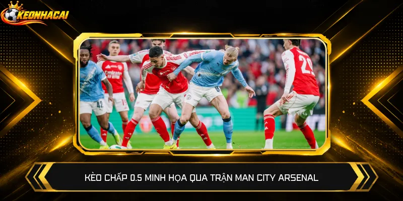 Kèo chấp 0.5 minh họa qua trận Man City Arsenal