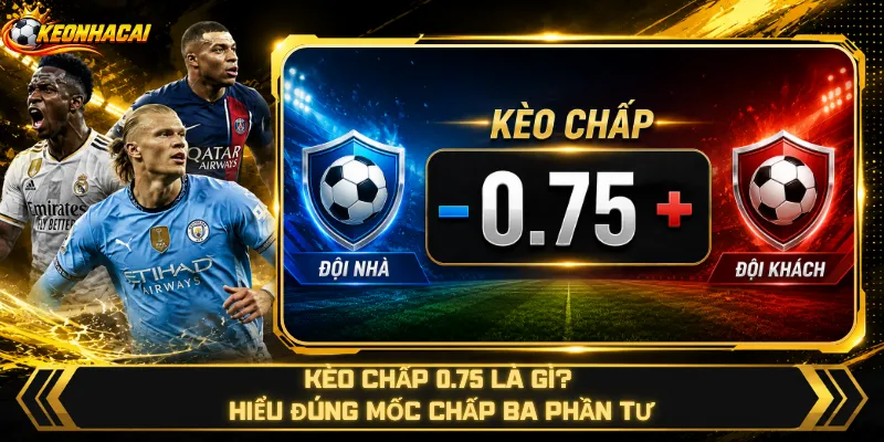 Kèo Chấp 0.75 Là Gì? Hiểu Đúng Mốc Chấp Ba Phần Tư