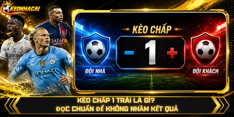 Kèo Chấp 1 Trái Là Gì? Đọc Chuẩn Để Không Nhầm Kết Quả
