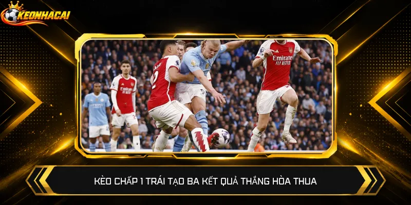 Kèo chấp 1 trái tạo ba kết quả thắng hòa thua