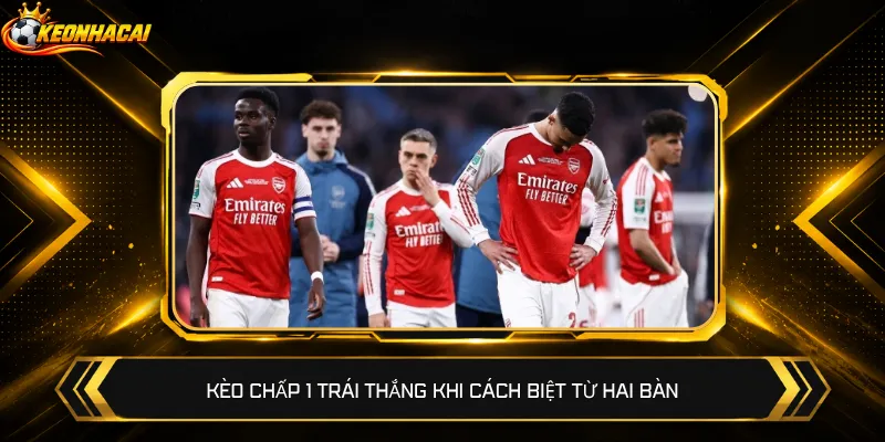 Kèo chấp 1 trái thắng khi cách biệt từ hai bàn
