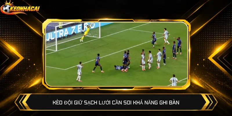 Kèo đội giữ sạch lưới cần soi khả năng ghi bàn
