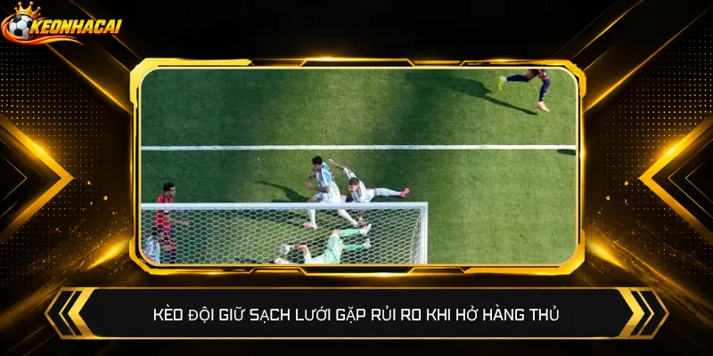 Kèo đội giữ sạch lưới gặp rủi ro khi hở hàng thủ