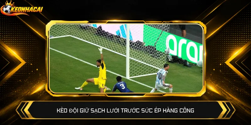 Kèo đội giữ sạch lưới trước sức ép hàng công