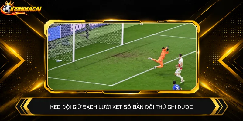 Kèo đội giữ sạch lưới xét số bàn đối thủ ghi được