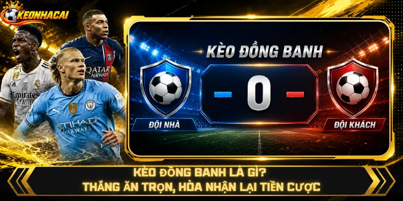 Kèo Đồng Banh Là Gì? Thắng Ăn Trọn, Hòa Nhận Lại Tiền Cược