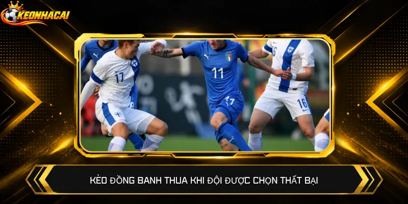 Kèo đồng banh thua khi đội được chọn thất bại