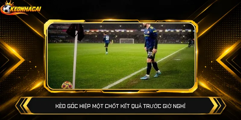 Kèo góc hiệp một chốt kết quả trước giờ nghỉ