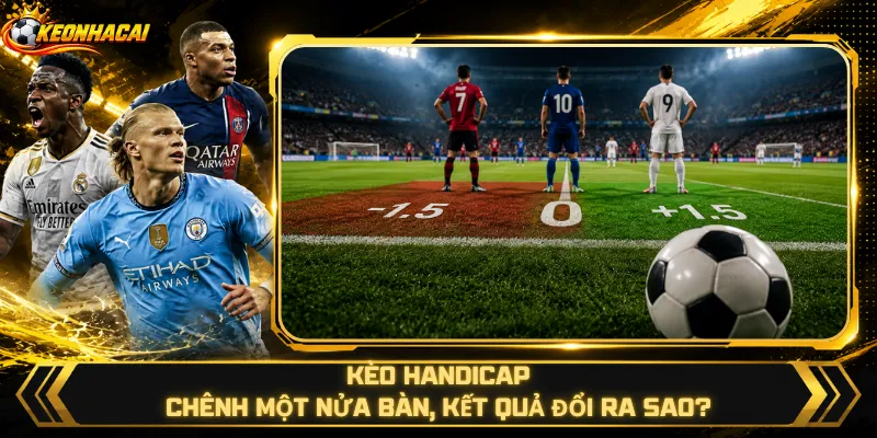 Kèo Handicap – Chênh Một Nửa Bàn, Kết Quả Đổi Ra Sao?
